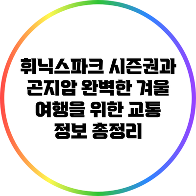 휘닉스파크 시즌권과 곤지암: 완벽한 겨울 여행을 위한 교통 정보 총정리