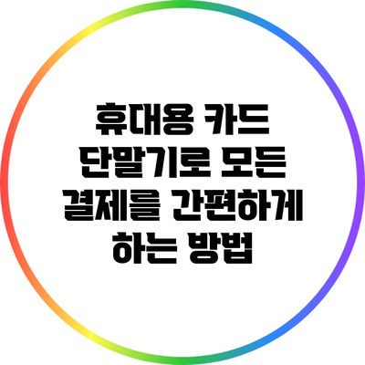 휴대용 카드 단말기로 모든 결제를 간편하게 하는 방법