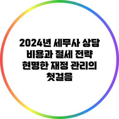 2024년 세무사 상담 비용과 절세 전략: 현명한 재정 관리의 첫걸음