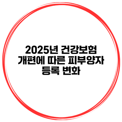2025년 건강보험 개편에 따른 피부양자 등록 변화