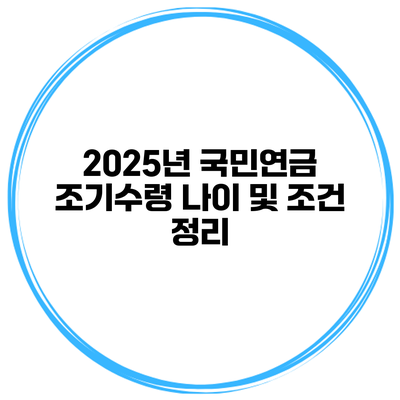 2025년 국민연금 조기수령 나이 및 조건 정리