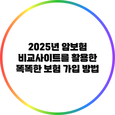 2025년 암보험 비교사이트를 활용한 똑똑한 보험 가입 방법