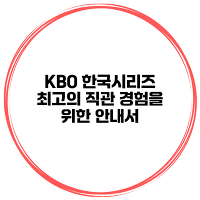 KBO 한국시리즈 최고의 직관 경험을 위한 안내서