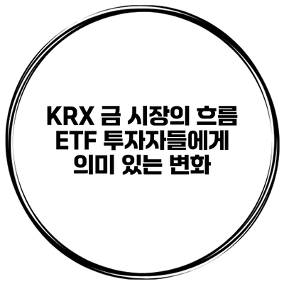 KRX 금 시장의 흐름 ETF 투자자들에게 의미 있는 변화