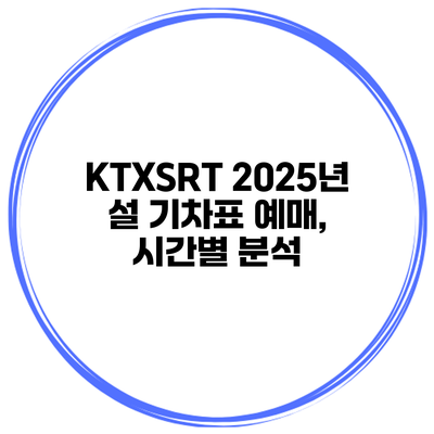 KTX/SRT 2025년 설 기차표 예매, 시간별 분석