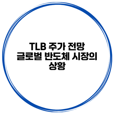 TLB 주가 전망 글로벌 반도체 시장의 상황