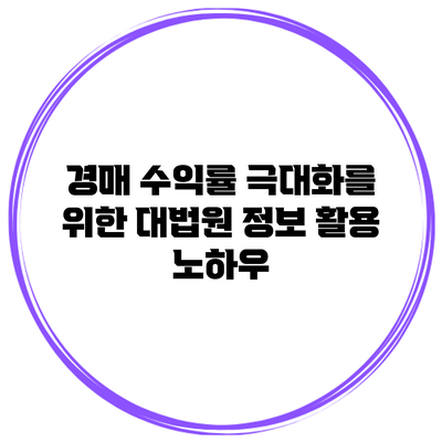 경매 수익률 극대화를 위한 대법원 정보 활용 노하우