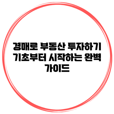 경매로 부동산 투자하기: 기초부터 시작하는 완벽 가이드