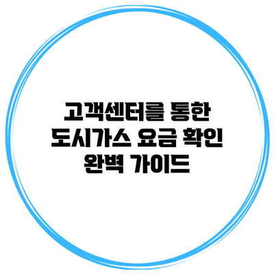 고객센터를 통한 도시가스 요금 확인 완벽 가이드