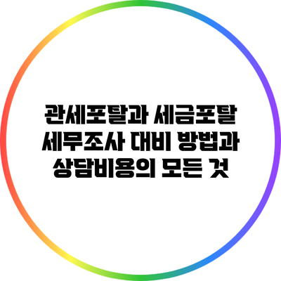 관세포탈과 세금포탈: 세무조사 대비 방법과 상담비용의 모든 것