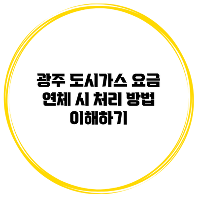 광주 도시가스 요금 연체 시 처리 방법 이해하기