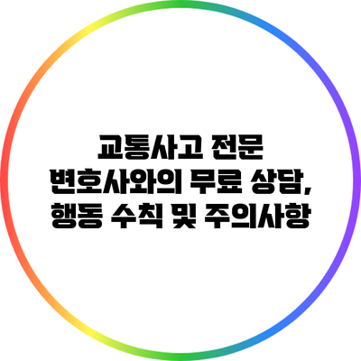 교통사고 전문 변호사와의 무료 상담, 행동 수칙 및 주의사항