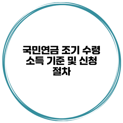 국민연금 조기 수령 소득 기준 및 신청 절차