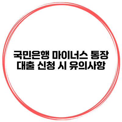 국민은행 마이너스 통장 대출 신청 시 유의사항