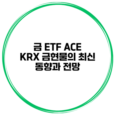 금 ETF ACE KRX 금현물의 최신 동향과 전망