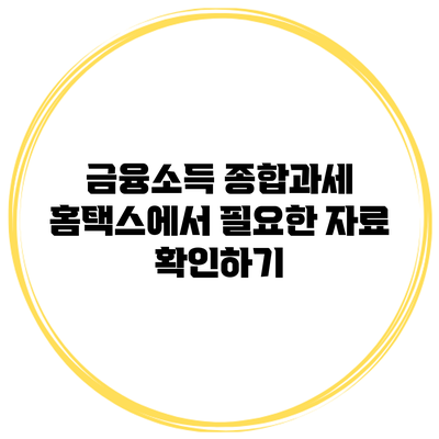 금융소득 종합과세: 홈택스에서 필요한 자료 확인하기