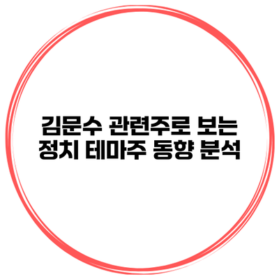 김문수 관련주로 보는 정치 테마주 동향 분석