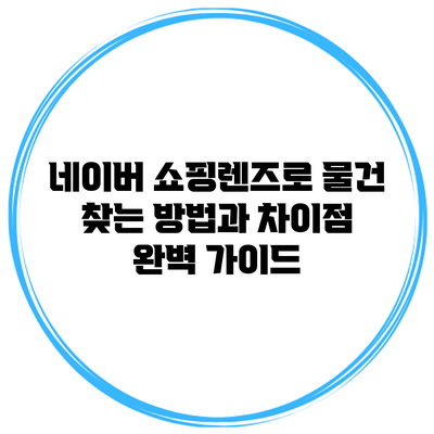 네이버 쇼핑렌즈로 물건 찾는 방법과 차이점 완벽 가이드