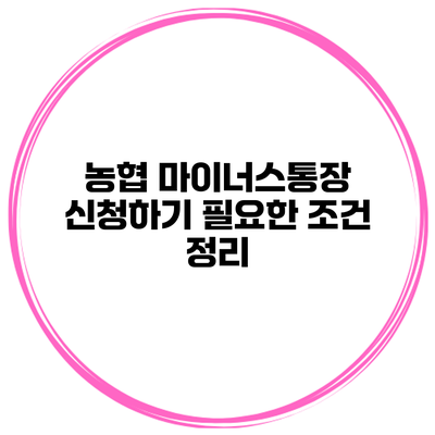 농협 마이너스통장 신청하기 필요한 조건 정리
