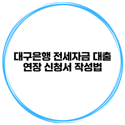 대구은행 전세자금 대출 연장 신청서 작성법
