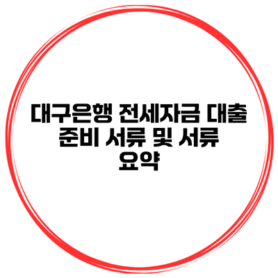 대구은행 전세자금 대출 준비 서류 및 서류 요약