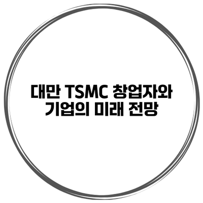대만 TSMC 창업자와 기업의 미래 전망