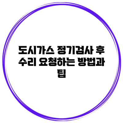 도시가스 정기검사 후 수리 요청하는 방법과 팁