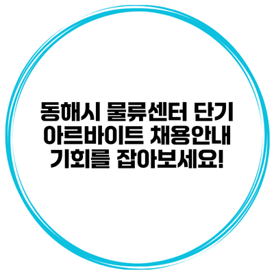 동해시 물류센터 단기 아르바이트 채용안내: 기회를 잡아보세요!