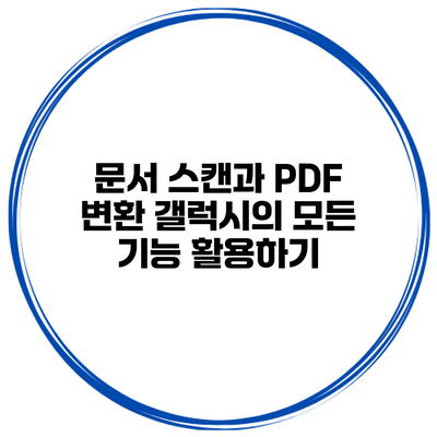 문서 스캔과 PDF 변환 갤럭시의 모든 기능 활용하기