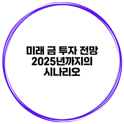 미래 금 투자 전망 2025년까지의 시나리오