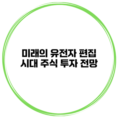 미래의 유전자 편집 시대 주식 투자 전망