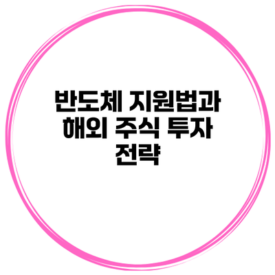 반도체 지원법과 해외 주식 투자 전략