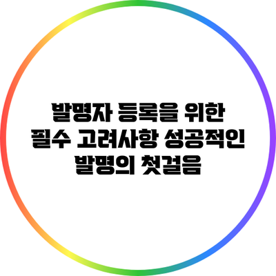 발명자 등록을 위한 필수 고려사항: 성공적인 발명의 첫걸음