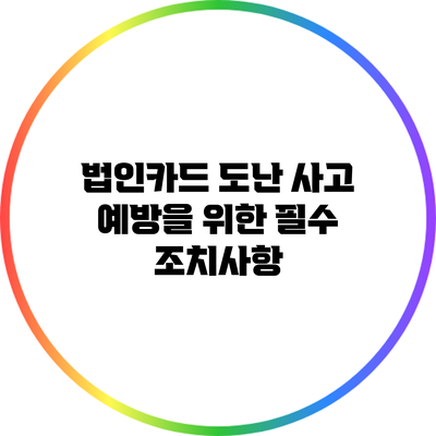 법인카드 도난 사고 예방을 위한 필수 조치사항