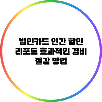 법인카드 연간 할인 리포트: 효과적인 경비 절감 방법