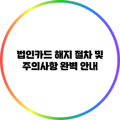 법인카드 해지 절차 및 주의사항 완벽 안내