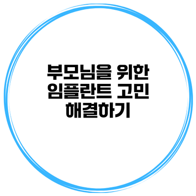 부모님을 위한 임플란트 고민 해결하기