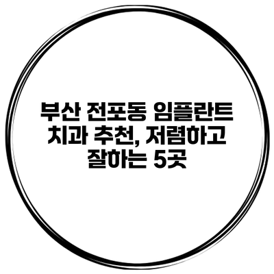 부산 전포동 임플란트 치과 추천, 저렴하고 잘하는 5곳