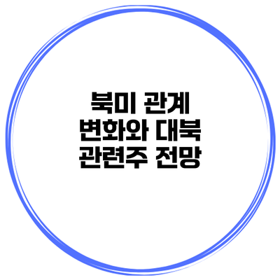 북미 관계 변화와 대북 관련주 전망