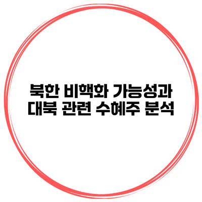 북한 비핵화 가능성과 대북 관련 수혜주 분석