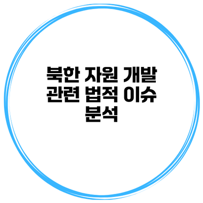 북한 자원 개발 관련 법적 이슈 분석