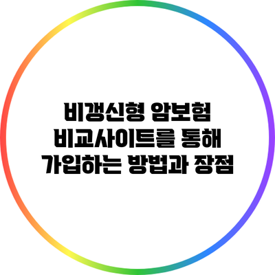 비갱신형 암보험: 비교사이트를 통해 가입하는 방법과 장점