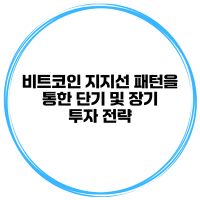 비트코인 지지선 패턴을 통한 단기 및 장기 투자 전략