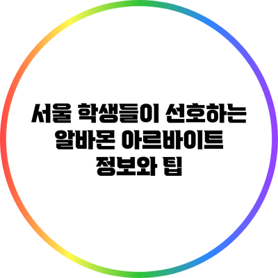 서울 학생들이 선호하는 알바몬 아르바이트 정보와 팁