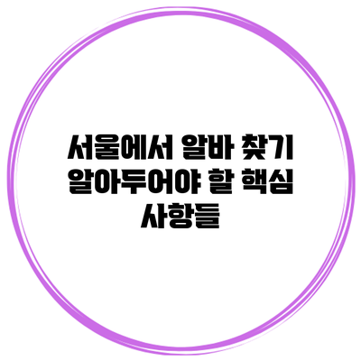 서울에서 알바 찾기: 알아두어야 할 핵심 사항들