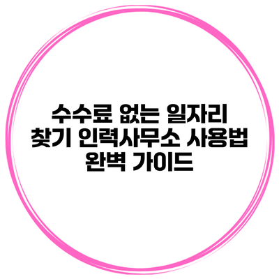 수수료 없는 일자리 찾기: 인력사무소 사용법 완벽 가이드