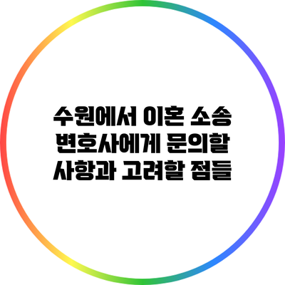 수원에서 이혼 소송 변호사에게 문의할 사항과 고려할 점들