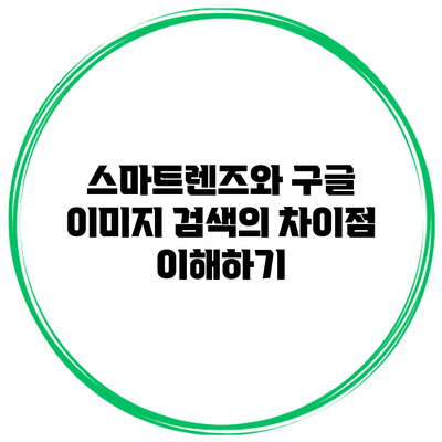스마트렌즈와 구글 이미지 검색의 차이점 이해하기
