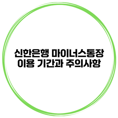 신한은행 마이너스통장 이용 기간과 주의사항