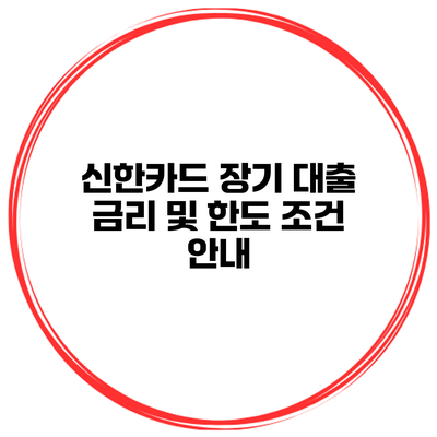 신한카드 장기 대출 금리 및 한도 조건 안내